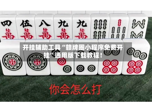 开挂辅助工具“赣牌圈小程序免费开挂”通用版下载教程！-第2张图片