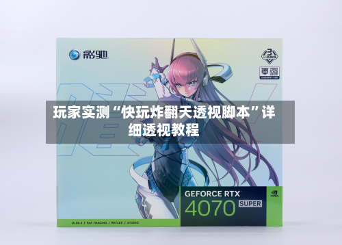 玩家实测“快玩炸翻天透视脚本”详细透视教程-第2张图片