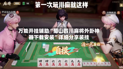 万能开挂辅助“蜀山四川麻将外卦神器下载安装”详细分享装挂-第3张图片