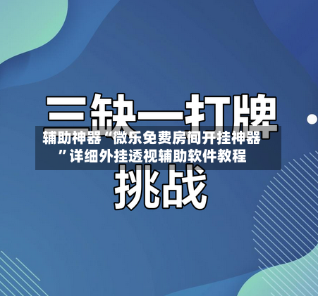 辅助神器“微乐免费房间开挂神器”详细外挂透视辅助软件教程-第2张图片