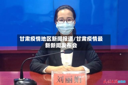 甘肃疫情地区新闻报道/甘肃疫情最新新闻发布会-第2张图片