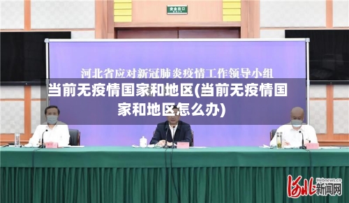 当前无疫情国家和地区(当前无疫情国家和地区怎么办)