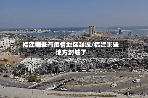 福建哪些有疫情地区封城/福建哪些地方封城了-第2张图片