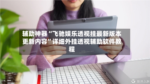 辅助神器“飞驰娱乐透视挂最新版本更新内容”详细外挂透视辅助软件教程