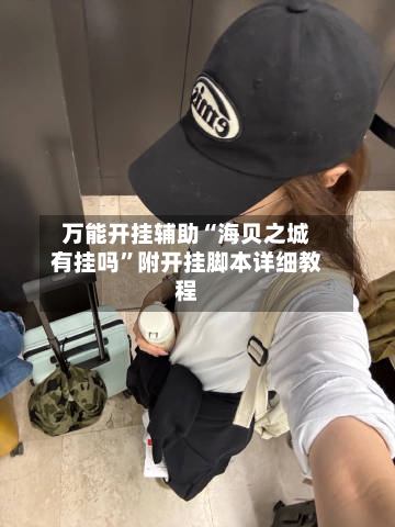 万能开挂辅助“海贝之城有挂吗”附开挂脚本详细教程