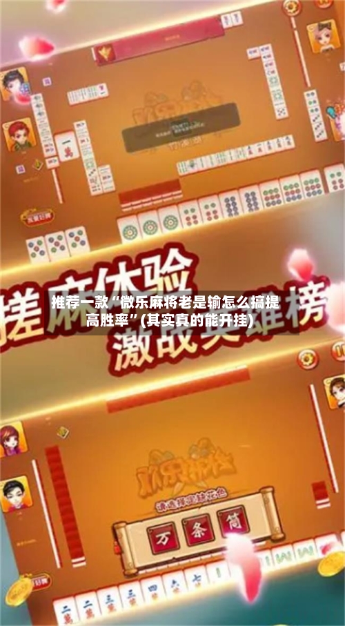 推荐一款“微乐麻将老是输怎么搞提高胜率	”(其实真的能开挂)-第2张图片