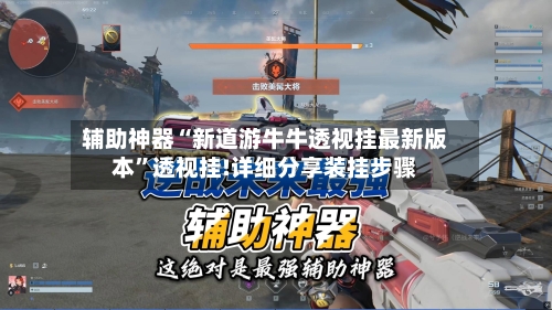 辅助神器“新道游牛牛透视挂最新版本”透视挂!详细分享装挂步骤