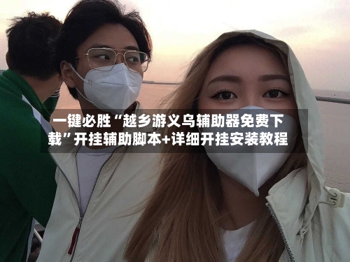 一键必胜“越乡游义乌辅助器免费下载”开挂辅助脚本+详细开挂安装教程-第2张图片