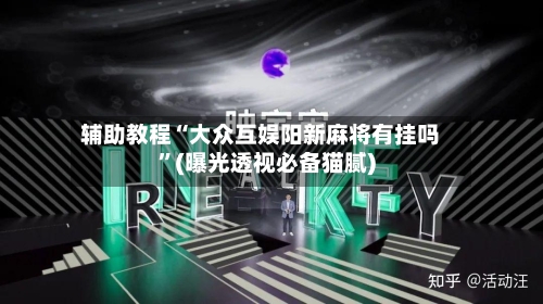 辅助教程“大众互娱阳新麻将有挂吗”(曝光透视必备猫腻)