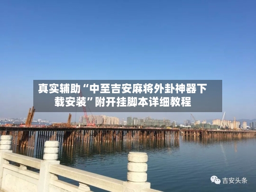 真实辅助“中至吉安麻将外卦神器下载安装”附开挂脚本详细教程-第2张图片