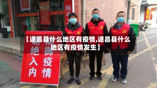 【遂昌县什么地区有疫情,遂昌县什么地区有疫情发生】-第3张图片