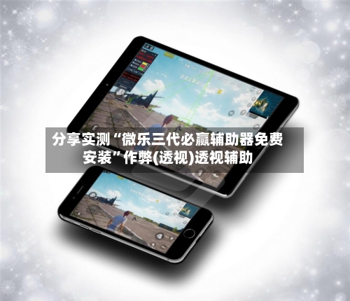 分享实测“微乐三代必赢辅助器免费安装”作弊(透视)透视辅助