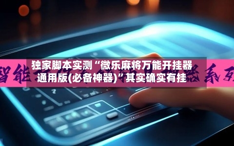 独家脚本实测“微乐麻将万能开挂器通用版(必备神器)”其实确实有挂-第3张图片