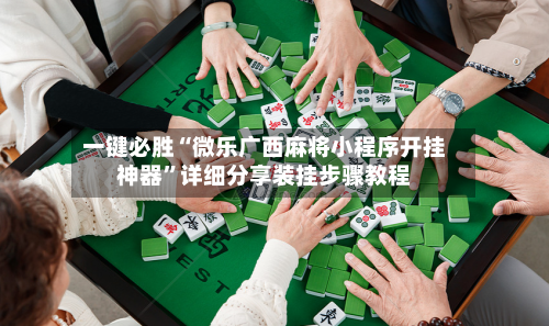 一键必胜“微乐广西麻将小程序开挂神器”详细分享装挂步骤教程-第2张图片