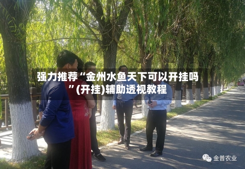 强力推荐“金州水鱼天下可以开挂吗	”(开挂)辅助透视教程-第2张图片
