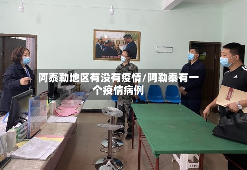 阿泰勒地区有没有疫情/阿勒泰有一个疫情病例-第2张图片