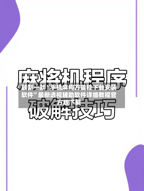 最新一款“手机麻将万能挂下载安装软件	”最新透视辅助软件详细教程官方版下载-第2张图片