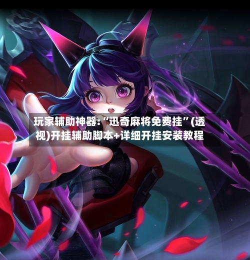 玩家辅助神器:“迅奇麻将免费挂”(透视)开挂辅助脚本+详细开挂安装教程