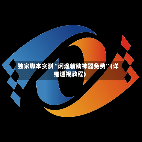 独家脚本实测“闲逸辅助神器免费”(详细透视教程)