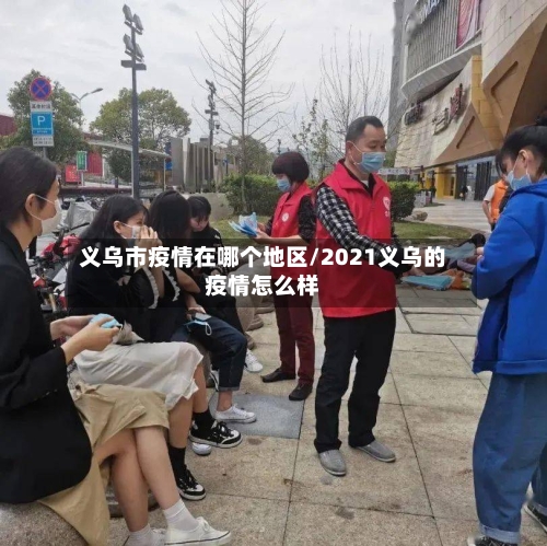 义乌市疫情在哪个地区/2021义乌的疫情怎么样-第2张图片