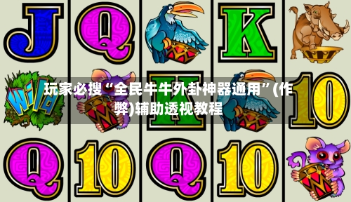 玩家必搜“全民牛牛外卦神器通用	”(作弊)辅助透视教程-第2张图片