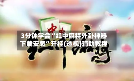 3分钟学会“红中麻将外卦神器下载安装”开挂(透视)辅助教程