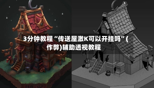 3分钟教程“传送屋激K可以开挂吗”(作弊)辅助透视教程-第3张图片