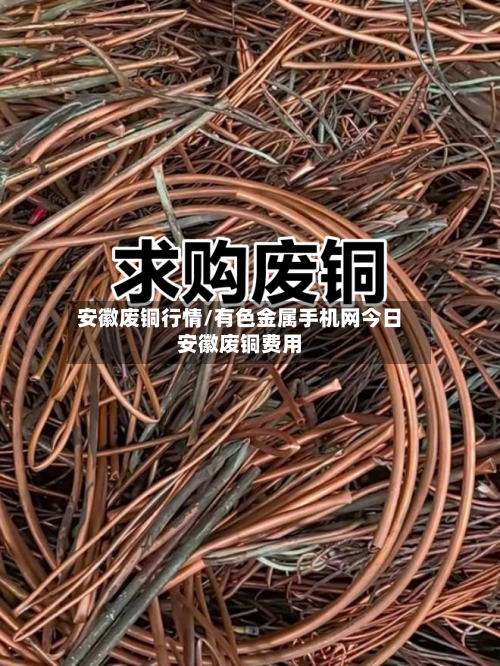 安徽废铜行情/有色金属手机网今日安徽废铜费用-第2张图片