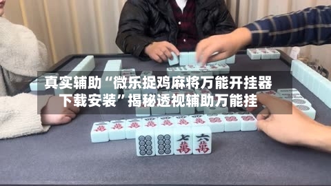 真实辅助“微乐捉鸡麻将万能开挂器下载安装”揭秘透视辅助万能挂-第3张图片