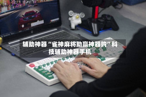 辅助神器“雀神麻将助赢神器购”科技辅助神器手机