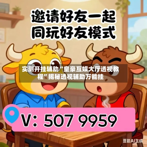 实测开挂辅助“皇豪互娱大厅透视教程”揭秘透视辅助万能挂-第2张图片