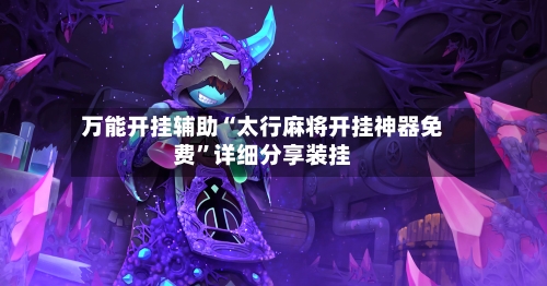 万能开挂辅助“太行麻将开挂神器免费”详细分享装挂