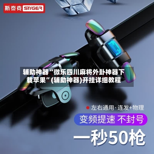 辅助神器“微乐四川麻将外卦神器下载苹果”(辅助神器)开挂详细教程
