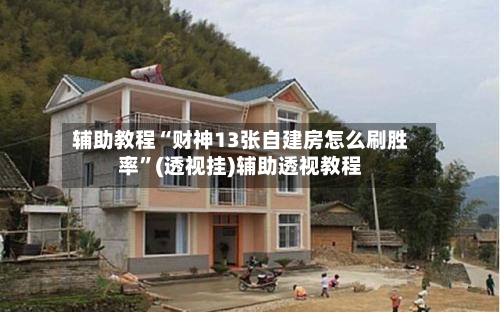 辅助教程“财神13张自建房怎么刷胜率”(透视挂)辅助透视教程-第2张图片