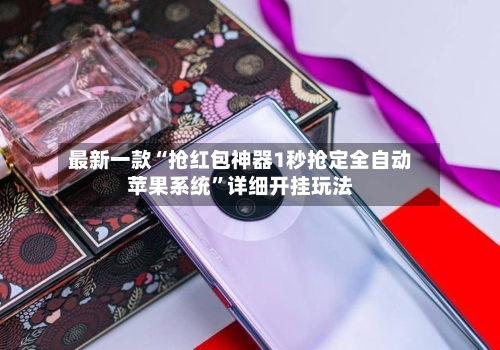 最新一款“抢红包神器1秒抢定全自动苹果系统”详细开挂玩法-第2张图片