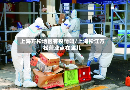 上海方松地区有疫情吗/上海松江方松营业点在哪儿