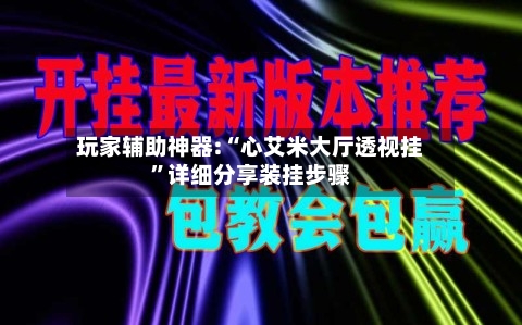玩家辅助神器:“心艾米大厅透视挂	”详细分享装挂步骤-第2张图片