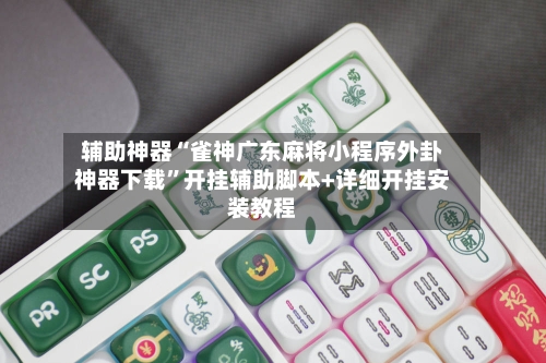 辅助神器“雀神广东麻将小程序外卦神器下载	”开挂辅助脚本+详细开挂安装教程-第2张图片