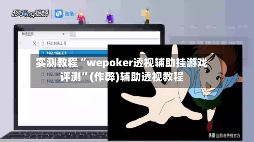 实测教程“wepoker透视辅助挂游戏评测	”(作弊)辅助透视教程-第2张图片