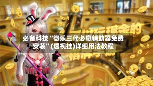 必备科技“微乐三代必赢辅助器免费安装”(透视挂)详细用法教程-第2张图片