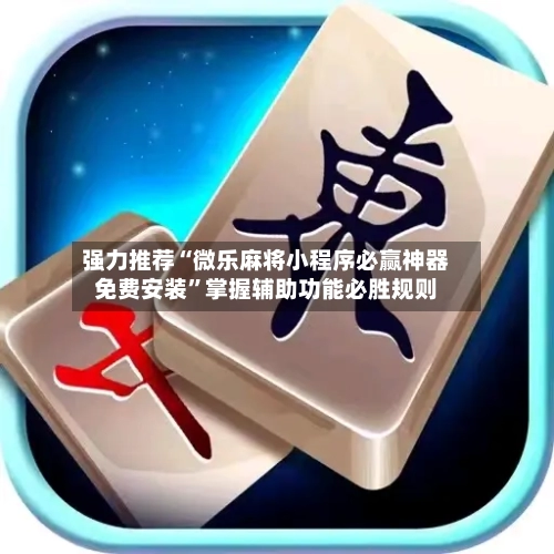 强力推荐“微乐麻将小程序必赢神器免费安装	”掌握辅助功能必胜规则-第2张图片