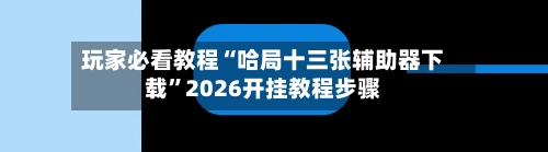玩家必看教程“哈局十三张辅助器下载”2026开挂教程步骤
