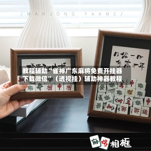 教程辅助“雀神广东麻将免费开挂器下载微信”（透视挂）辅助神器教程