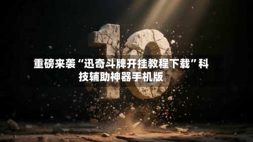 重磅来袭“迅奇斗牌开挂教程下载”科技辅助神器手机版-第2张图片