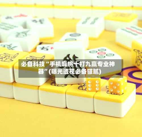 必备科技“手机麻将十打九赢专业神器”(曝光透视必备猫腻)