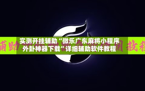 实测开挂辅助“微乐广东麻将小程序外卦神器下载”详细辅助软件教程-第2张图片