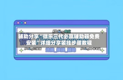 辅助分享“微乐三代必赢辅助器免费安装”详细分享装挂步骤教程