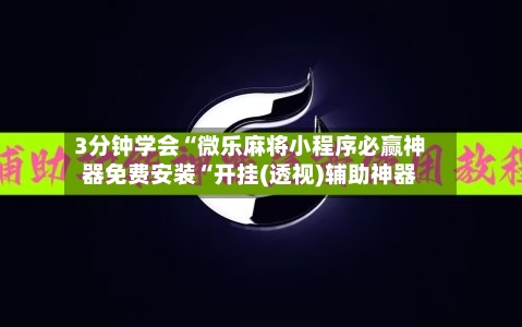 3分钟学会“微乐麻将小程序必赢神器免费安装“开挂(透视)辅助神器
