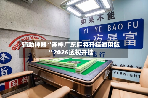 辅助神器“雀神广东麻将开挂通用版”2026透视开挂-第2张图片