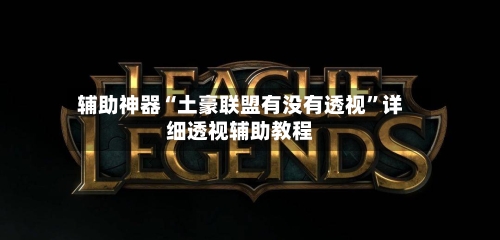 辅助神器“土豪联盟有没有透视”详细透视辅助教程